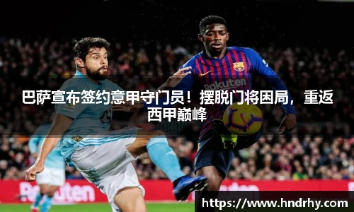 巴萨宣布签约意甲守门员！摆脱门将困局，重返西甲巅峰