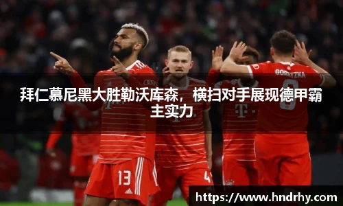 拜仁慕尼黑大胜勒沃库森，横扫对手展现德甲霸主实力