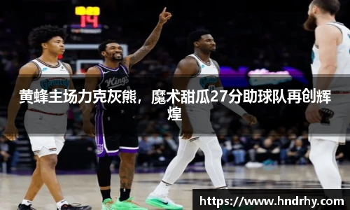 黄蜂主场力克灰熊，魔术甜瓜27分助球队再创辉煌