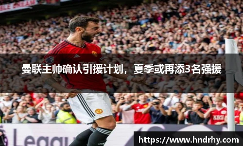 曼联主帅确认引援计划，夏季或再添3名强援