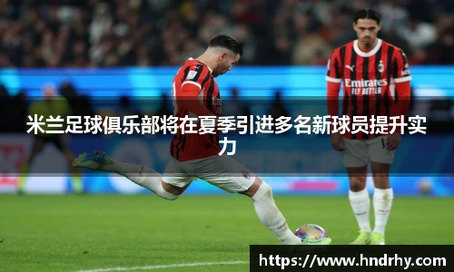 米兰足球俱乐部将在夏季引进多名新球员提升实力