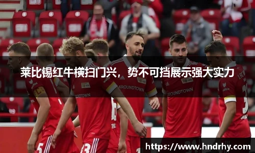 莱比锡红牛横扫门兴，势不可挡展示强大实力