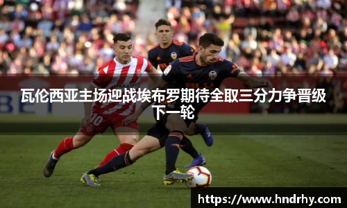 瓦伦西亚主场迎战埃布罗期待全取三分力争晋级下一轮