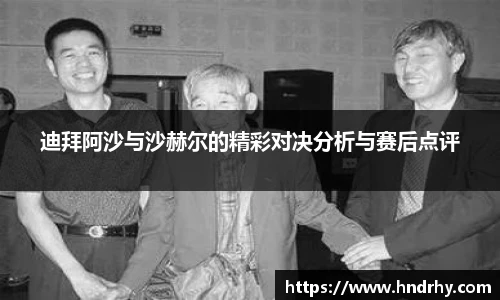 迪拜阿沙与沙赫尔的精彩对决分析与赛后点评