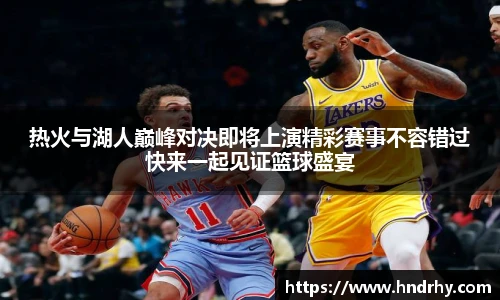 热火与湖人巅峰对决即将上演精彩赛事不容错过快来一起见证篮球盛宴
