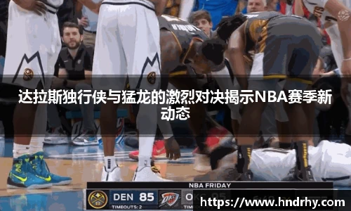 达拉斯独行侠与猛龙的激烈对决揭示NBA赛季新动态