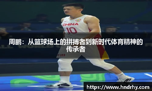 周鹏：从篮球场上的拼搏者到新时代体育精神的传承者