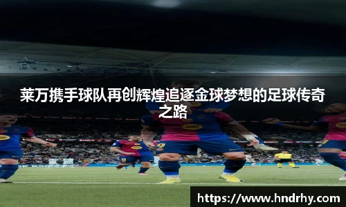 莱万携手球队再创辉煌追逐金球梦想的足球传奇之路