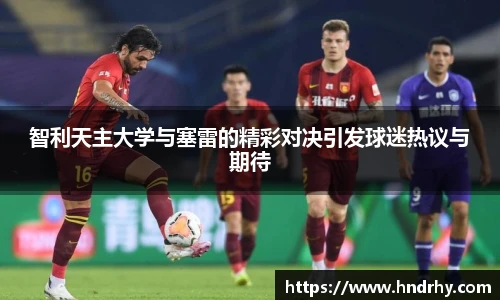 智利天主大学与塞雷的精彩对决引发球迷热议与期待