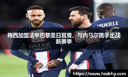梅西加盟法甲巴黎圣日耳曼，与内马尔携手出战新赛季