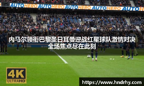 内马尔领衔巴黎圣日耳曼迎战红星球队激情对决全场焦点尽在此刻