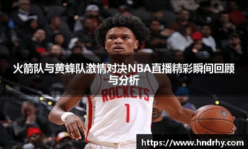 火箭队与黄蜂队激情对决NBA直播精彩瞬间回顾与分析