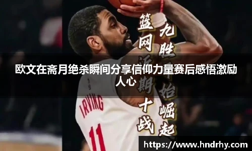 欧文在斋月绝杀瞬间分享信仰力量赛后感悟激励人心